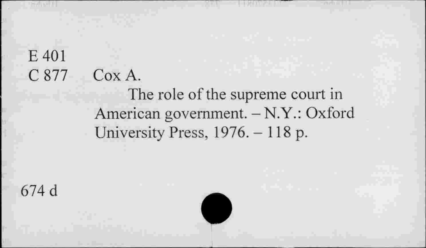 ﻿E401
C 877
Cox A.
The role of the supreme court in American government. - N.Y.: Oxford University Press, 1976. - 118 p.
674 d